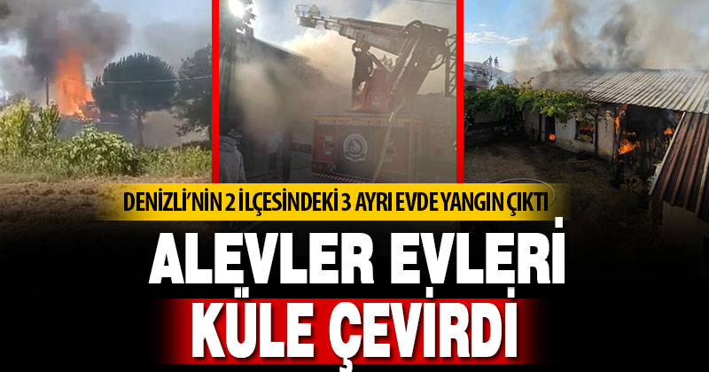 Denizli’nin 2 ilçesindeki 3 ayrı evde yangın çıktı
