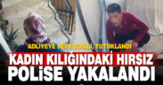Kadın kılığına giren hırsız önce kameraya sonra polise yakalandı