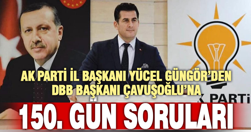 Ak Parti İl Başkanı Güngör’den DBB Başkanı Çavuşoğlu’na sorular