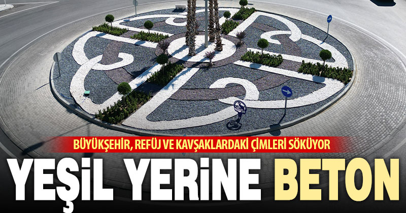 Büyükşehir, peyzajda “beton” ve “susuz bitki” dönemine geçiyor
