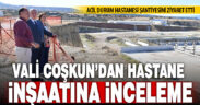 Vali Coşkun, yeni hastane inşaatlarını ziyaret etti