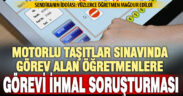 Sınavda görevli öğretmenlere görevi ihmal soruşturması