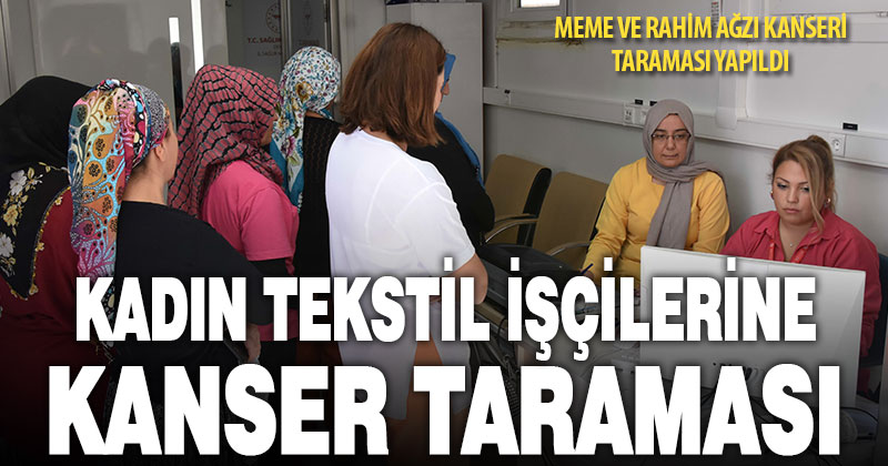 Tekstil firmalarında çalışan 300 kadın çalışana kanser taraması yapıldı