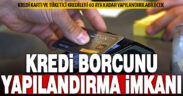 Kredi kartı ve ihtiyaç kredilerine 60 aya kadar vade ile yapılandırma imkanı