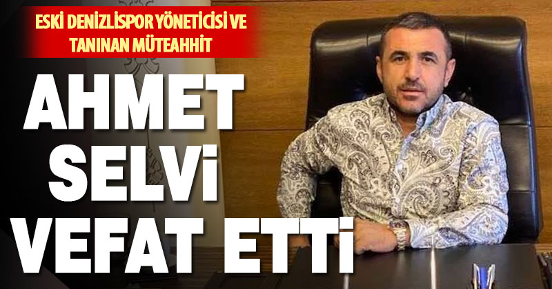 Denizli’nin tanınan iş insanı Ahmet Selvi vefat etti