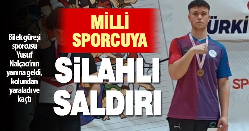 Bilek güreşi milli sporcusu Yusuf Nalçacı silahlı saldırıya uğradı