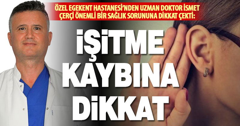 Özel Egekent Hastanesi’nden Uzman Doktor İsmet Çerçi, işitme kaybına dikkat çekti