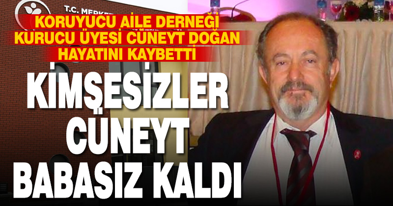 Kimsesizlerin babası Cüneyt Doğan hayatını kaybetti