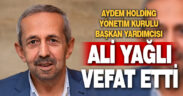 AYDEM HOLDİNG YÖNETİM KURULU BAŞKAN YARDIMCISI ALİ YAĞLI VEFAT ETTİ