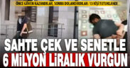 Sahte çek ve senetle 6 milyonluk vurgun yapan çeteye operasyon: 13 zanlı tutuklandı