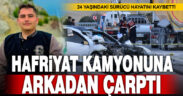 Hafriyat kamyonuna arkadan çarpan genç sürücü hayatını kaybetti