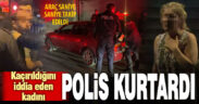 Kaçırıldığını iddia eden kadın, polisin saniye saniye takibiyle kurtarıldı
