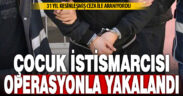 Çocuk istismarı suçundan 31 hapis cezasıyla aranan hükümlü polis operasyonuyla yakalandı