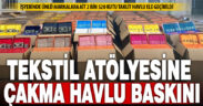 Tekstil atölyesine “çakma ürün” baskını