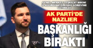 Ak Parti’de genel merkezde göreve getirilen Nazlıer, başkanlıktan ayrıldı