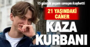15 gün önce kazada ağır yaralanan Caner Kef, yaşam savaşını kaybetti