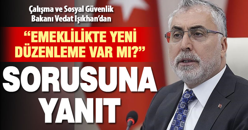 Bakan Işıkhan’dan emeklilikte merak edilenlerle ilgili açıklama