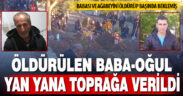 Öldürülen baba-oğul yan yana toprağa verildi