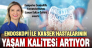 İleri endoskopik işlemler kanser tedavisinde yaşam kalitesini artırıyor