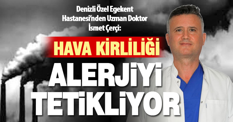 Denizli Özel Egekent Hastanesi’nden Uzman Doktor İsmet Çerçi: Hava kirliliği alerjileri tetikliyor