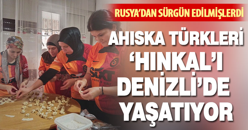 Ahıska Türkleri ‘Hınkal’ kültürünü Denizli’de yaşatıyor
