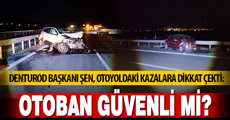 DENTUROD Başkanı Şen, otoyoldaki kazalara dikkat çekti
