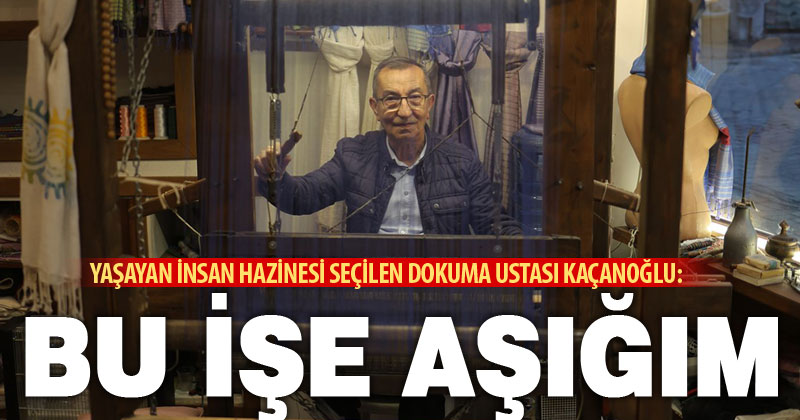 Yaşayan İnsan Hazinesi seçilen Buldanlı Dokumacı Kaçanoğlu: Bu işe aşığım