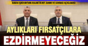 Aylıkları, asgari ücret sonrası ortaya çıkan fırsatçılara ezdirmeyeceğiz