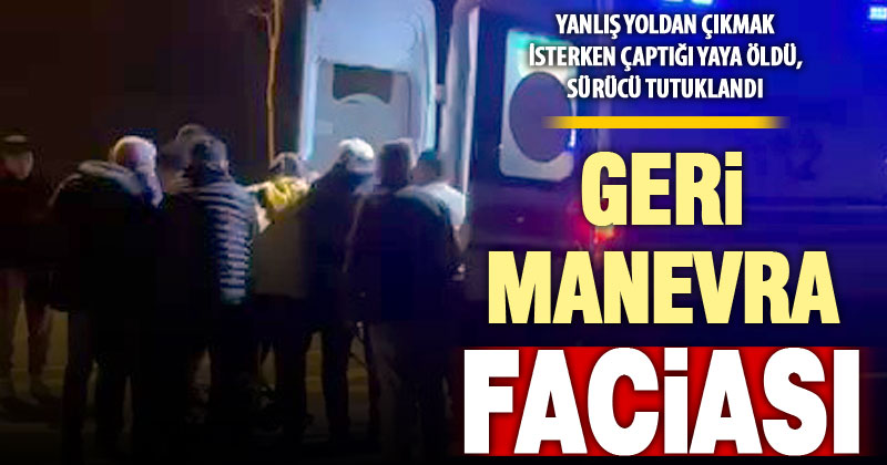 Geri geriye gelirken çarptığı yayanın ölümüne neden olan sürücü tutuklandı