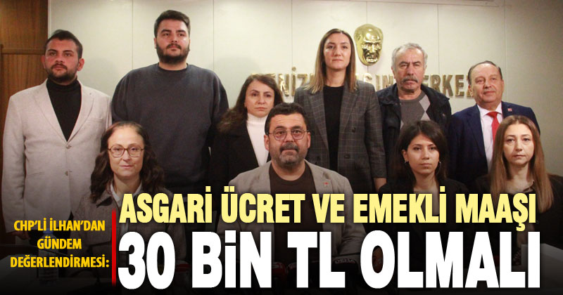 CHP’li İlhan: Asgari ücret 30 bin TL olmalı