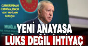 Cumhurbaşkanı Erdoğan: “Yeni anayasa Türkiye için lüks değil, çok geç kalmış bir ihtiyaçtır”
