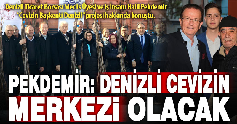 DTB Meclis Üyesi ve iş İnsanı Halil Pekdemir “Cevizin Başkenti Denizli” projesi hakkında konuştu