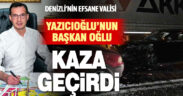 Denizli’nin efsane valisi Yazıcıoğlu’nun belediye başkanı oğlu kazada yaralandı