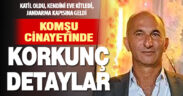 Çameli’ndeki komşu cinayetinde korkunç detaylar ortaya çıktı