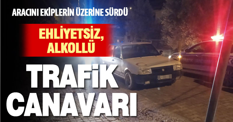 Ehliyetsiz ve alkollü sürücü aracını ekiplerin üzerine sürdü