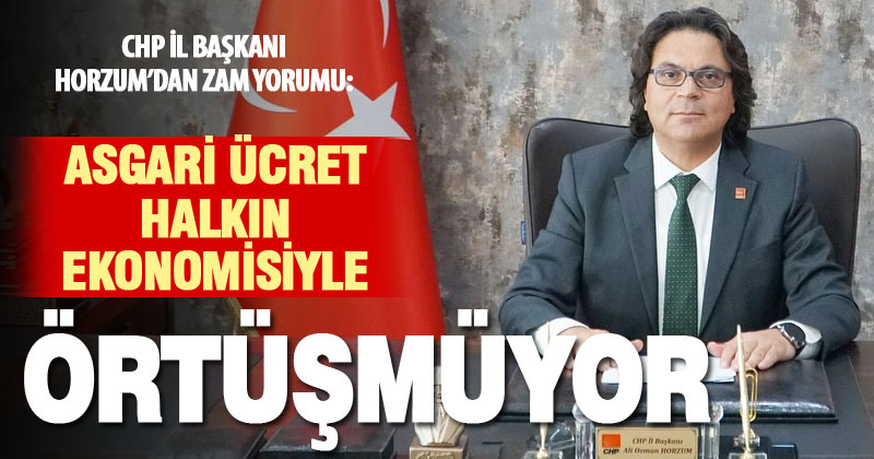 CHP İl Başkanı Horzum: Asgari ücret, halkın yaşadığı ekonomik krizle örtüşmüyor
