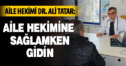 Aile Hekimi Dr. Ali Tatar: Aile hekimine sağlamken gidin