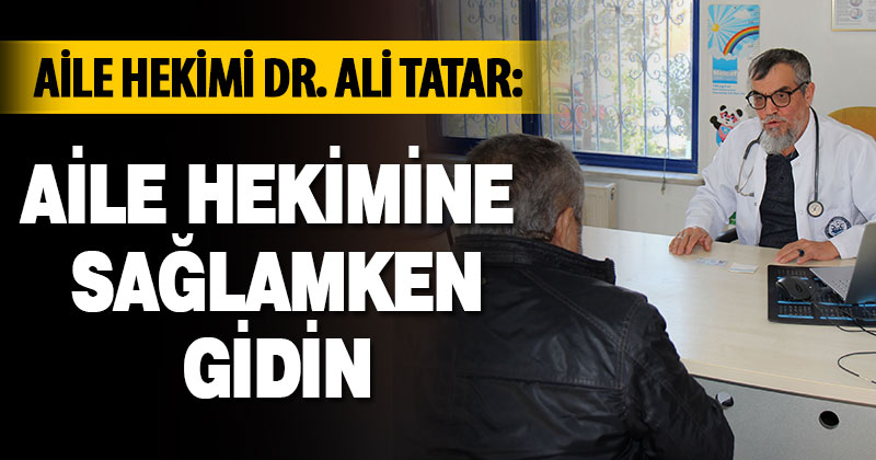 Aile Hekimi Dr. Ali Tatar: Aile hekimine sağlamken gidin