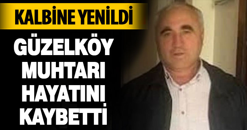 Güzelköy Muhtarı hayatını kaybetti