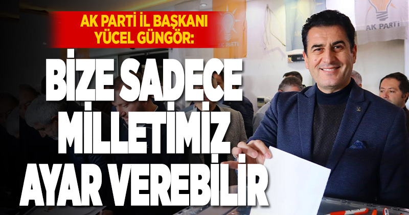 Başkan Güngör; “Bize sadece milletimiz ayar verebilir”