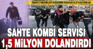 Kombi servisi kılığında 1,5 milyon lira dolandıran 4 kişilik şebeke çökertildi