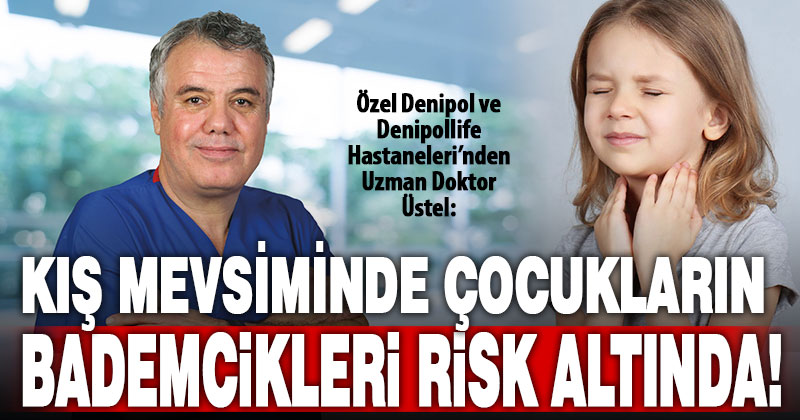 Dr. Melih Üstel: Kış mevsiminde çocukların bademcikleri risk altında!