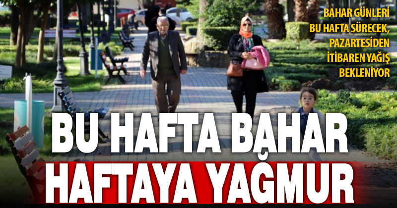 Bu hafta bahar havası var, haftaya yağmur bekleniyor