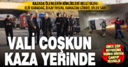Vali Coşkun kaza yerinde: Kaza sebebi dikkatsizlik