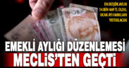 Emekli aylıklarına ilişkin düzenleme kabul edildi ve yasalaştı