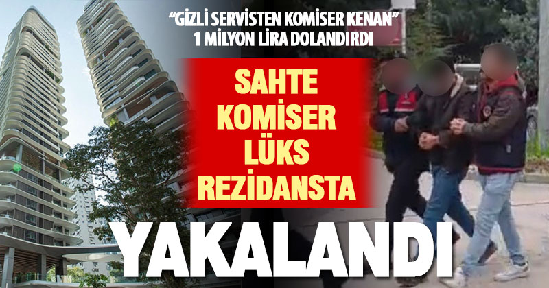 ‘Gizli servis’ yalanıyla 1 milyon TL dolandıran sahte komiser İstanbul’daki lüks rezidansta yakalandı