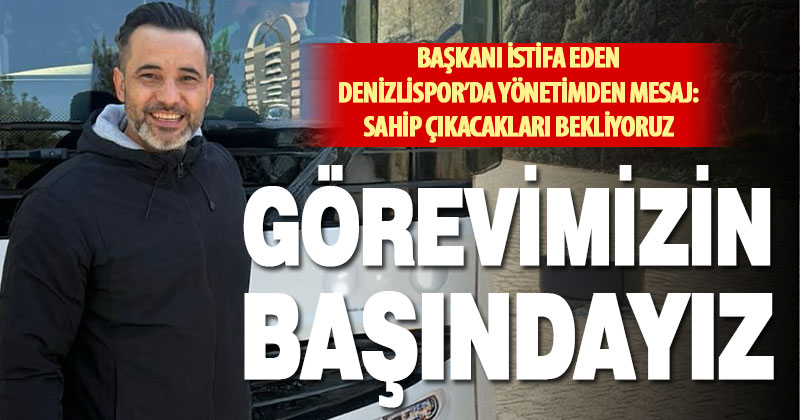 Denizlisporlu yönetici: Görevimizin başındayız, gerçekten sahip çıkacakları bekliyoruz