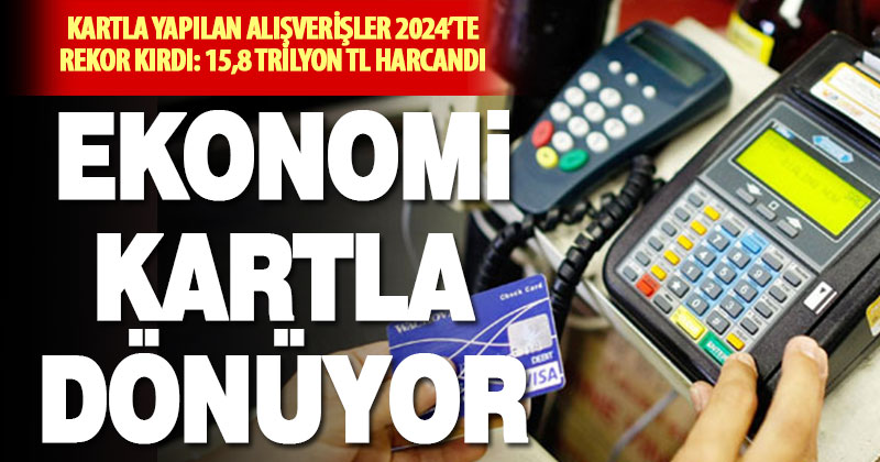 Kartla alışveriş 2024’te 15,8 trilyon lira harcama ile rekor kırdı