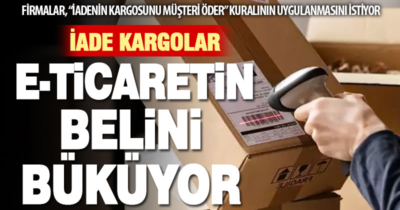 e-ticaret firmaları iade edilen kargolardan şikayetçi