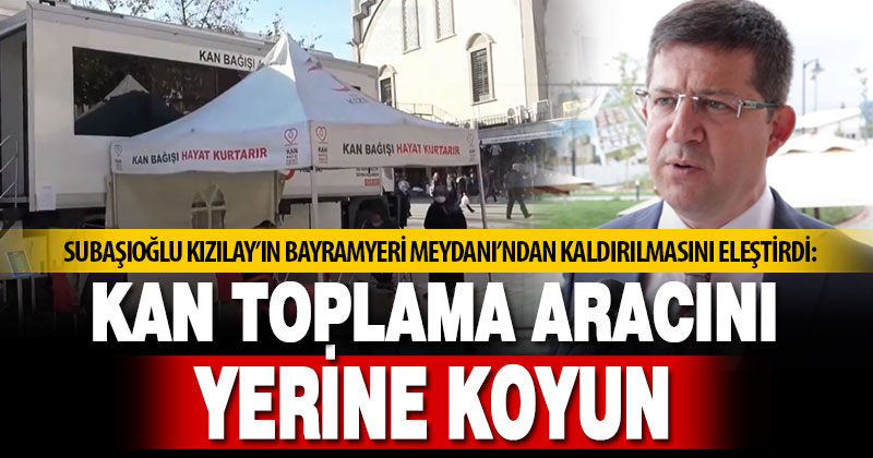 Subaşıoğlu, Kızılay aracının Bayramyeri Meydanından kaldırılmasına tepki gösterdi